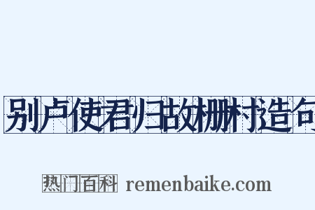 别卢使君归故栅村造句是什么意思的图片